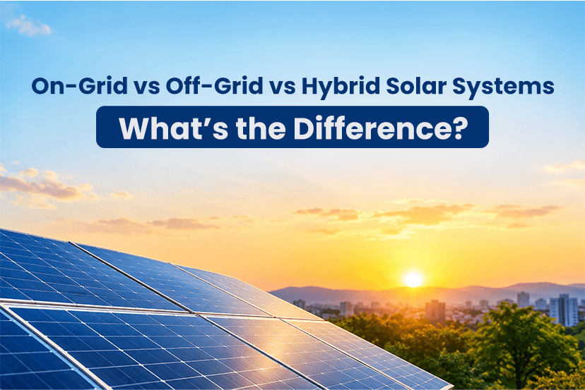 On-Grid vs Off-Grid vs Hybrid Solar Systems: What’s the Difference?